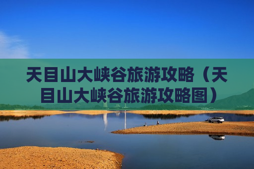 天目山大峡谷旅游攻略（天目山大峡谷旅游攻略图）