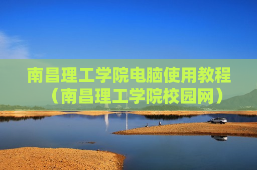 南昌理工学院电脑使用教程（南昌理工学院校园网）