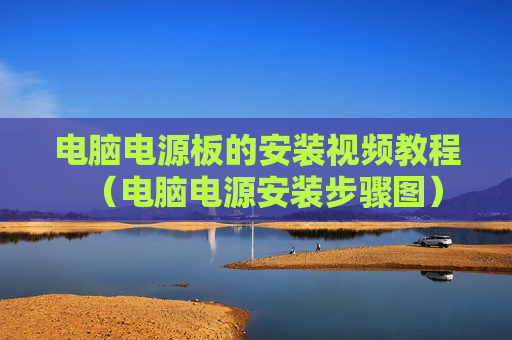 电脑电源板的安装视频教程（电脑电源安装步骤图）