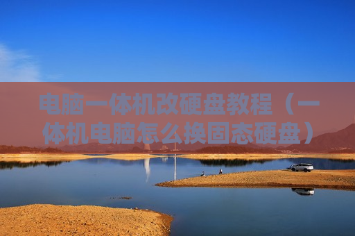电脑一体机改硬盘教程（一体机电脑怎么换固态硬盘）