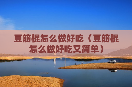 豆筋棍怎么做好吃（豆筋棍怎么做好吃又简单）