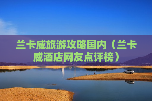 兰卡威旅游攻略国内（兰卡威酒店网友点评榜）