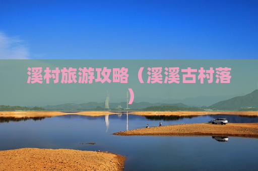 溪村旅游攻略（溪溪古村落）