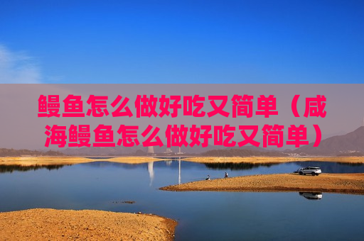 鳗鱼怎么做好吃又简单（咸海鳗鱼怎么做好吃又简单）
