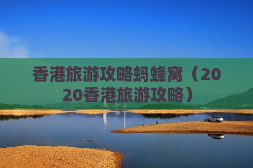 香港旅游攻略蚂蜂窝（2020香港旅游攻略）