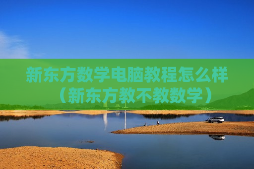 新东方数学电脑教程怎么样（新东方教不教数学）