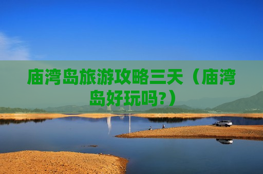 庙湾岛旅游攻略三天（庙湾岛好玩吗?）