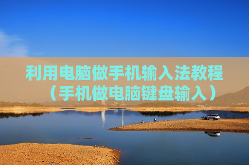 利用电脑做手机输入法教程（手机做电脑键盘输入）