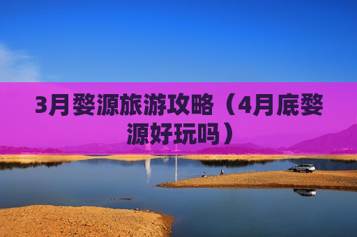 3月婺源旅游攻略（4月底婺源好玩吗）