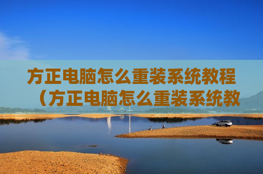 方正电脑怎么重装系统教程（方正电脑怎么重装系统教程图解）