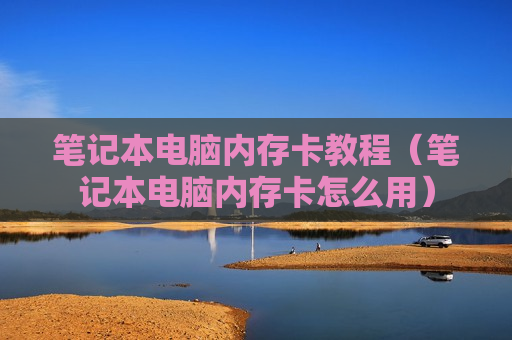 笔记本电脑内存卡教程（笔记本电脑内存卡怎么用）