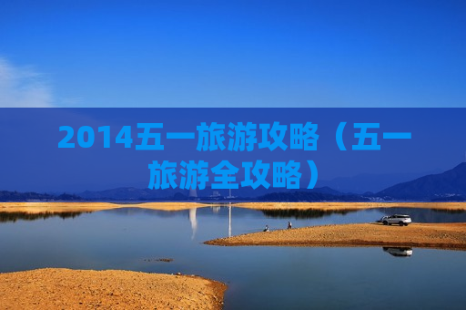 2014五一旅游攻略（五一旅游全攻略）