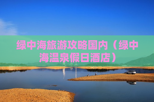 绿中海旅游攻略国内（绿中海温泉假日酒店）