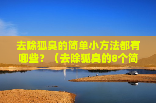 去除狐臭的简单小方法都有哪些？（去除狐臭的8个简单小窍门）