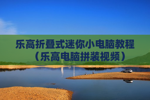 乐高折叠式迷你小电脑教程（乐高电脑拼装视频）