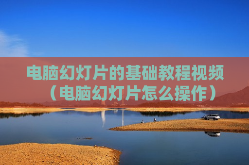 电脑幻灯片的基础教程视频（电脑幻灯片怎么操作）