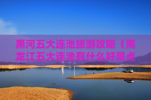 黑河五大连池旅游攻略（黑龙江五大连池有什么好景点）