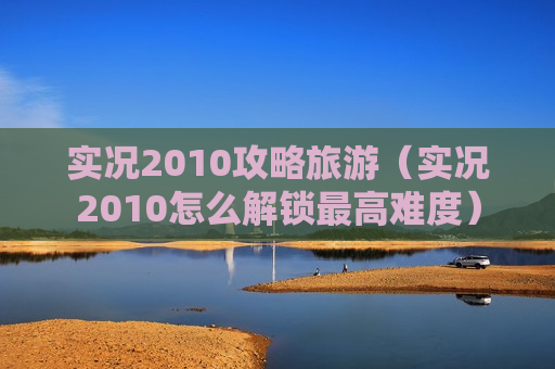 实况2010攻略旅游（实况2010怎么解锁最高难度）