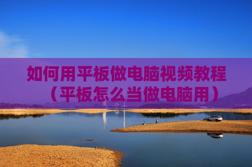 如何用平板做电脑视频教程（平板怎么当做电脑用）