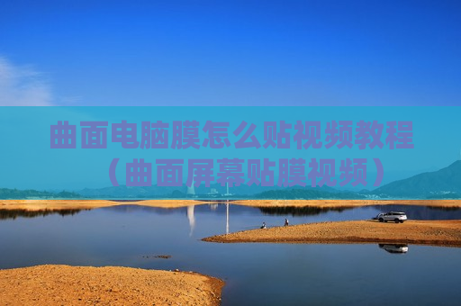 曲面电脑膜怎么贴视频教程（曲面屏幕贴膜视频）