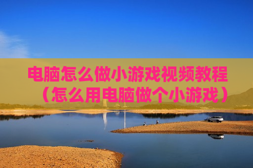 电脑怎么做小游戏视频教程（怎么用电脑做个小游戏）