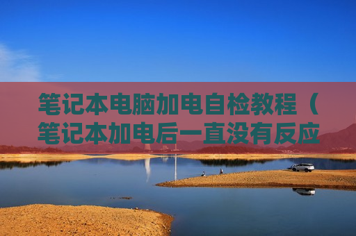 笔记本电脑加电自检教程（笔记本加电后一直没有反应）