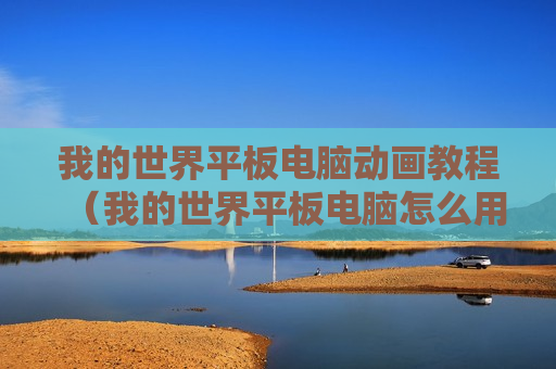 我的世界平板电脑动画教程（我的世界平板电脑怎么用）
