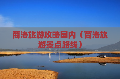 商洛旅游攻略国内（商洛旅游景点路线）