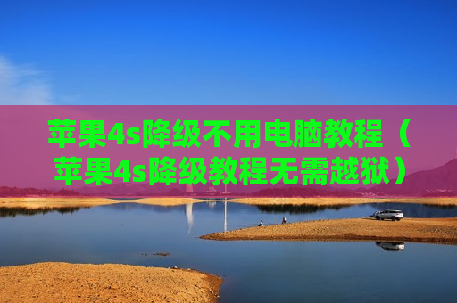 苹果4s降级不用电脑教程（苹果4s降级教程无需越狱）