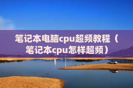 笔记本电脑cpu超频教程（笔记本cpu怎样超频）