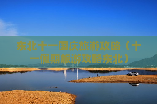 东北十一国庆旅游攻略（十一假期旅游攻略东北）