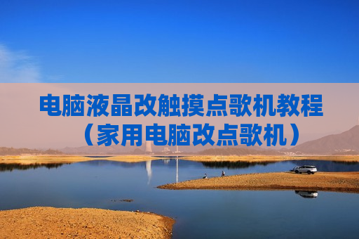 电脑液晶改触摸点歌机教程（家用电脑改点歌机）