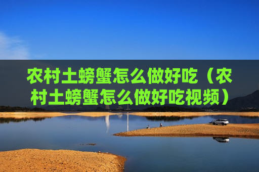 农村土螃蟹怎么做好吃（农村土螃蟹怎么做好吃视频）