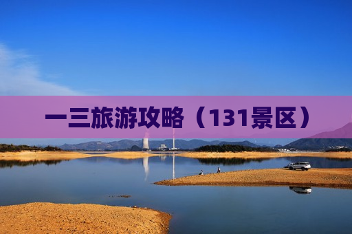 一三旅游攻略（131景区）