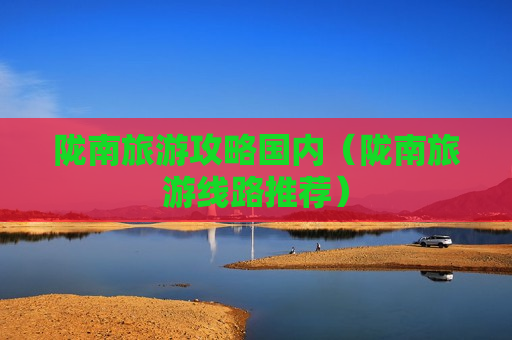 陇南旅游攻略国内（陇南旅游线路推荐）