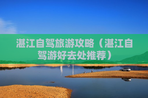 湛江自驾旅游攻略（湛江自驾游好去处推荐）