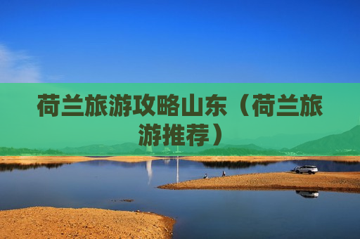 荷兰旅游攻略山东（荷兰旅游推荐）