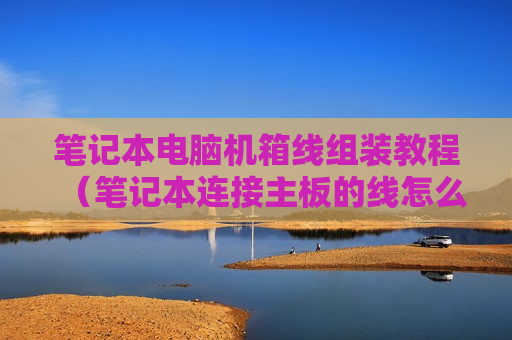笔记本电脑机箱线组装教程（笔记本连接主板的线怎么拆）