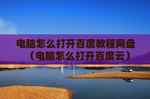 电脑怎么打开百度教程网盘（电脑怎么打开百度云）