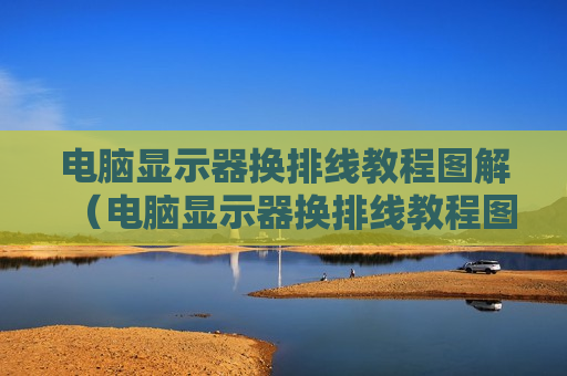 电脑显示器换排线教程图解（电脑显示器换排线教程图解说明）