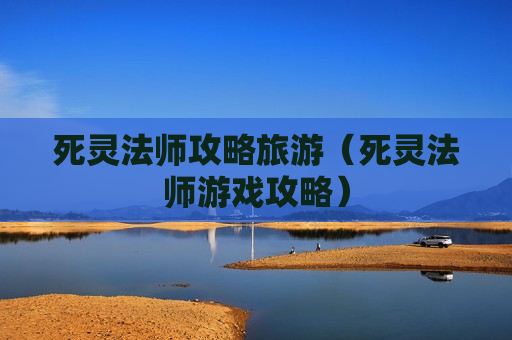 死灵法师攻略旅游（死灵法师游戏攻略）