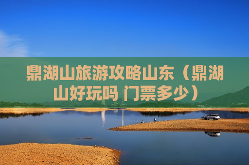 鼎湖山旅游攻略山东（鼎湖山好玩吗 门票多少）