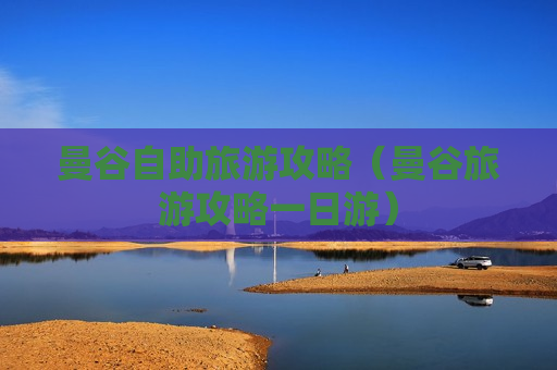 曼谷自助旅游攻略（曼谷旅游攻略一日游）
