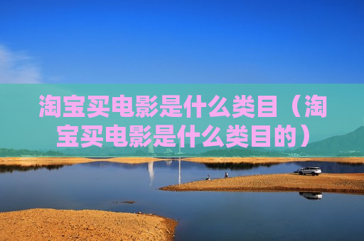 淘宝买电影是什么类目（淘宝买电影是什么类目的）