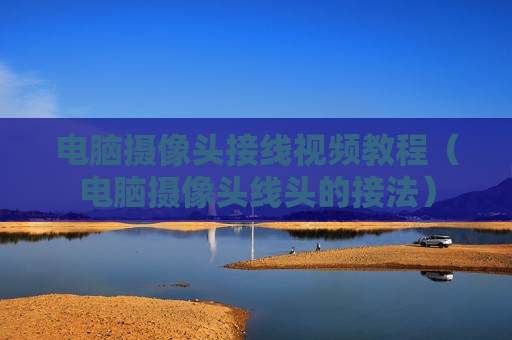 电脑摄像头接线视频教程（电脑摄像头线头的接法）