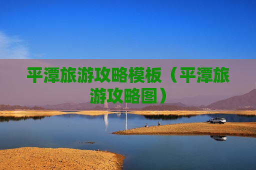 平潭旅游攻略模板（平潭旅游攻略图）