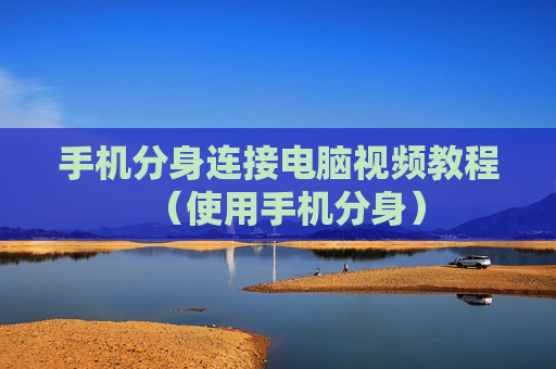 手机分身连接电脑视频教程（使用手机分身）