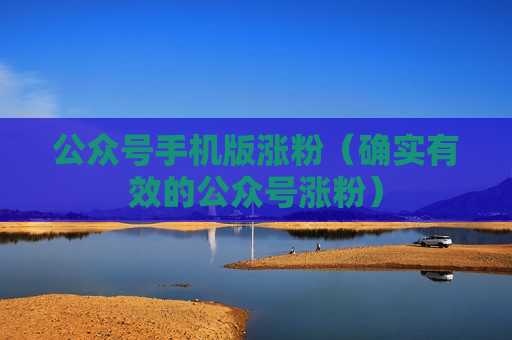 公众号手机版涨粉（确实有效的公众号涨粉）