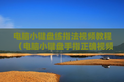 电脑小键盘练指法视频教程（电脑小键盘手指正确视频教程）