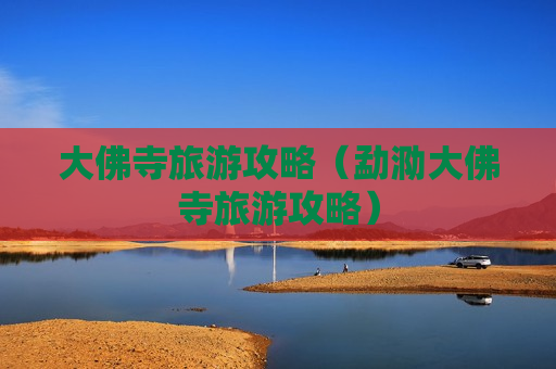 大佛寺旅游攻略（勐泐大佛寺旅游攻略）
